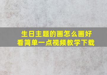 生日主题的画怎么画好看简单一点视频教学下载