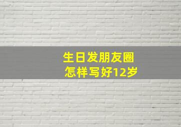 生日发朋友圈怎样写好12岁