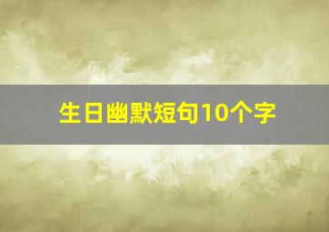 生日幽默短句10个字