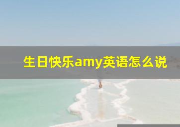 生日快乐amy英语怎么说