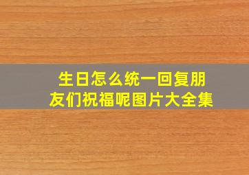 生日怎么统一回复朋友们祝福呢图片大全集