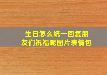 生日怎么统一回复朋友们祝福呢图片表情包