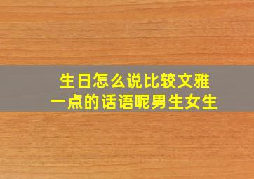 生日怎么说比较文雅一点的话语呢男生女生