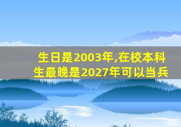 生日是2003年,在校本科生最晚是2027年可以当兵