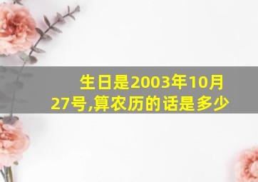 生日是2003年10月27号,算农历的话是多少