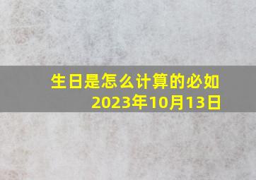 生日是怎么计算的必如2023年10月13日