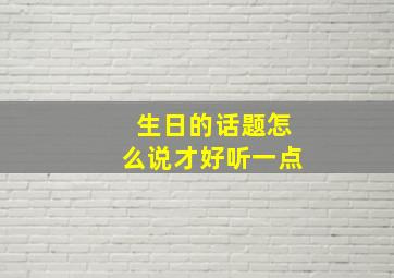 生日的话题怎么说才好听一点