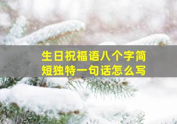 生日祝福语八个字简短独特一句话怎么写