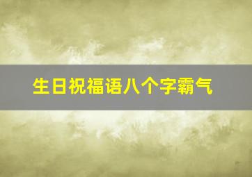 生日祝福语八个字霸气