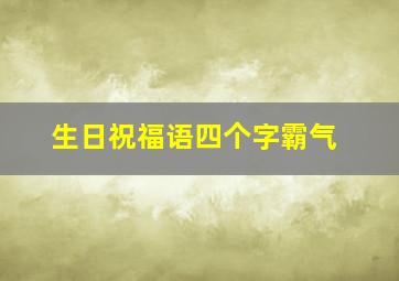 生日祝福语四个字霸气