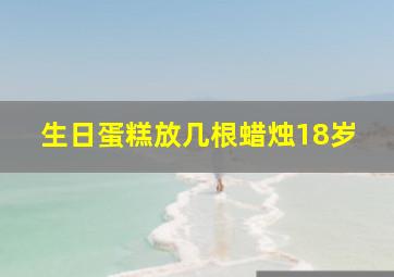 生日蛋糕放几根蜡烛18岁