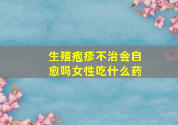 生殖疱疹不治会自愈吗女性吃什么药