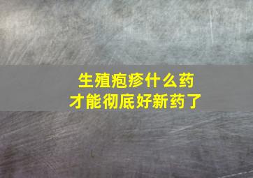 生殖疱疹什么药才能彻底好新药了