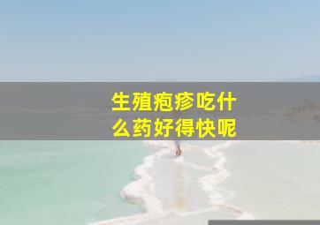 生殖疱疹吃什么药好得快呢