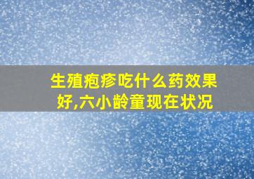 生殖疱疹吃什么药效果好,六小龄童现在状况