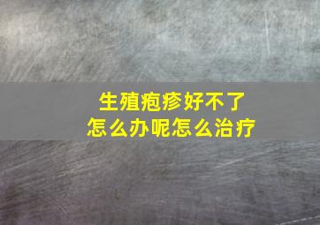 生殖疱疹好不了怎么办呢怎么治疗