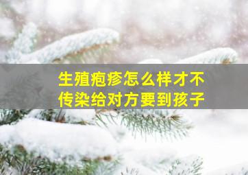 生殖疱疹怎么样才不传染给对方要到孩子