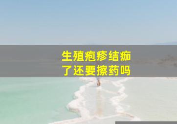 生殖疱疹结痂了还要擦药吗