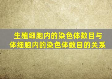 生殖细胞内的染色体数目与体细胞内的染色体数目的关系