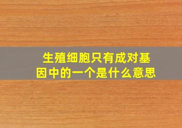 生殖细胞只有成对基因中的一个是什么意思