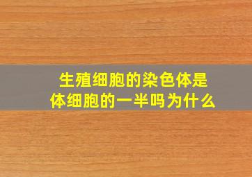 生殖细胞的染色体是体细胞的一半吗为什么