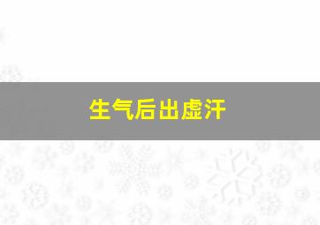 生气后出虚汗