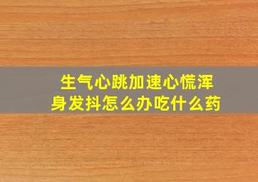 生气心跳加速心慌浑身发抖怎么办吃什么药