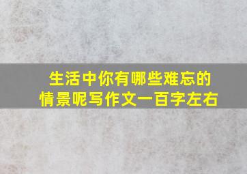 生活中你有哪些难忘的情景呢写作文一百字左右