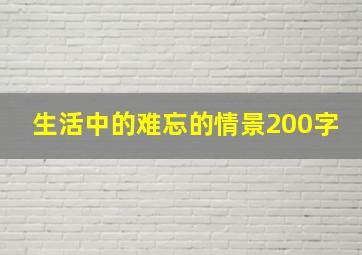 生活中的难忘的情景200字