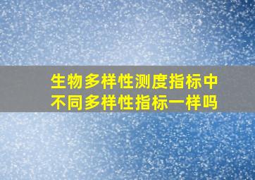 生物多样性测度指标中不同多样性指标一样吗