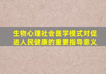 生物心理社会医学模式对促进人民健康的重要指导意义