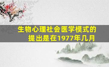 生物心理社会医学模式的提出是在1977年几月