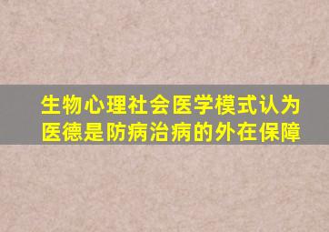 生物心理社会医学模式认为医德是防病治病的外在保障