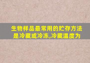 生物样品最常用的贮存方法是冷藏或冷冻,冷藏温度为