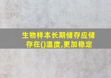 生物样本长期储存应储存在()温度,更加稳定