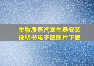 生物质蒸汽发生器安装说明书电子版图片下载