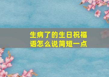 生病了的生日祝福语怎么说简短一点