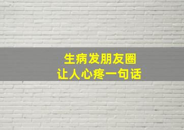 生病发朋友圈让人心疼一句话