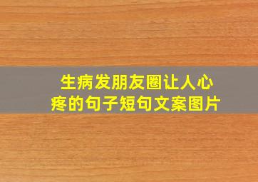 生病发朋友圈让人心疼的句子短句文案图片