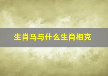 生肖马与什么生肖相克