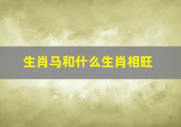 生肖马和什么生肖相旺