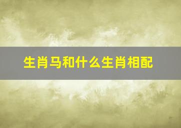 生肖马和什么生肖相配