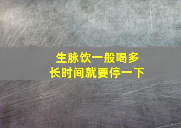 生脉饮一般喝多长时间就要停一下