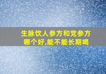 生脉饮人参方和党参方哪个好,能不能长期喝