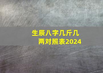 生辰八字几斤几两对照表2024