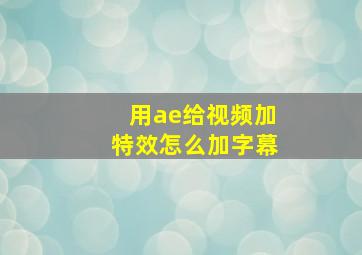 用ae给视频加特效怎么加字幕