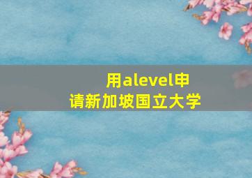 用alevel申请新加坡国立大学