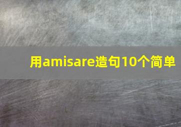 用amisare造句10个简单