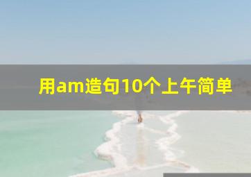 用am造句10个上午简单