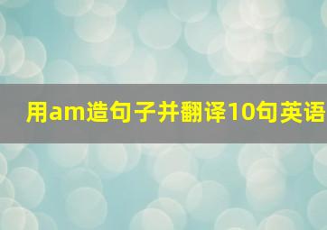 用am造句子并翻译10句英语